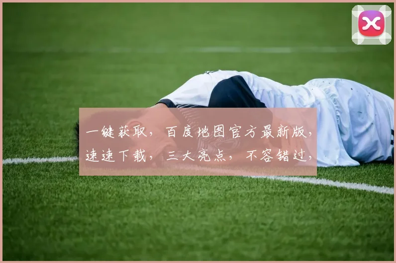 一键获取，百度地图官方最新版，速速下载，三大亮点，不容错过，立即体验