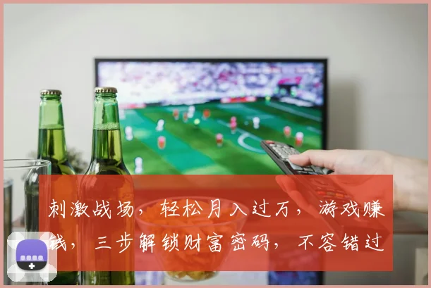 刺激战场，轻松月入过万，游戏赚钱，三步解锁财富密码，不容错过
