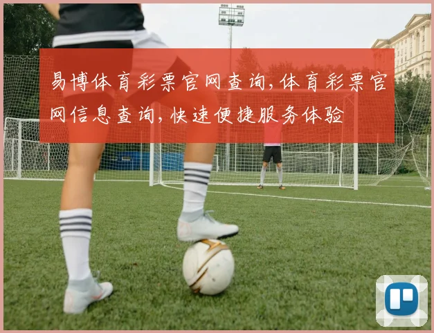 易博体育彩票官网查询,体育彩票官网信息查询,快速便捷服务体验