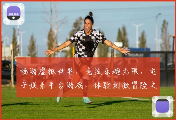 畅游虚拟世界，竞技乐趣无限，电子娱乐平台游戏，体验刺激冒险之旅，尽在指尖