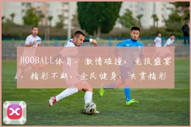 HOOBALL体育，激情碰撞，竞技盛宴，精彩不断，全民健身，共赏精彩