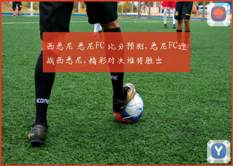 西悉尼 悉尼FC 比分预测,悉尼FC迎战西悉尼,精彩对决谁将胜出