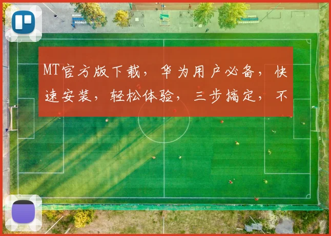 MT官方版下载，华为用户必备，快速安装，轻松体验，三步搞定，不容错过，推荐下载