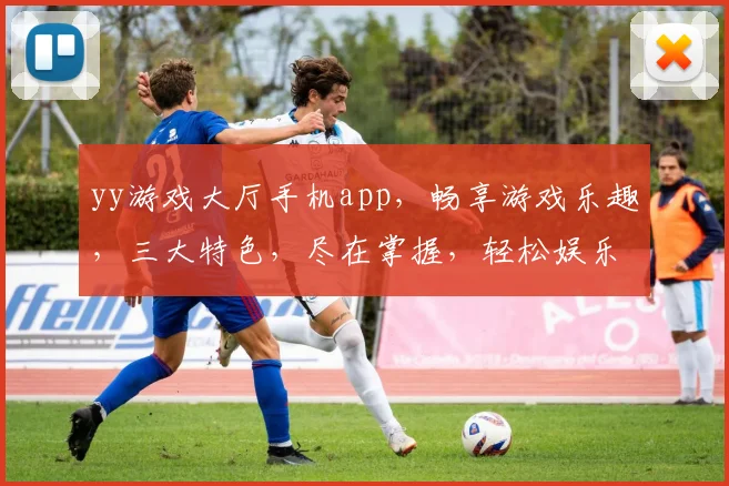yy游戏大厅手机app，畅享游戏乐趣，三大特色，尽在掌握，轻松娱乐，必备神器，一触即达