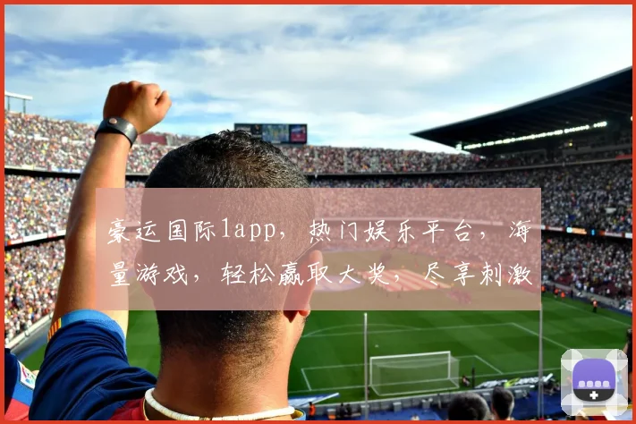 豪运国际1app，热门娱乐平台，海量游戏，轻松赢取大奖，尽享刺激体验，不容错过