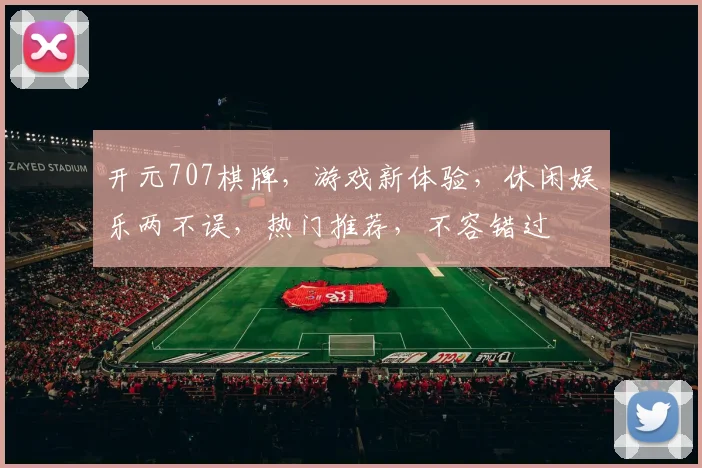开元707棋牌，游戏新体验，休闲娱乐两不误，热门推荐，不容错过