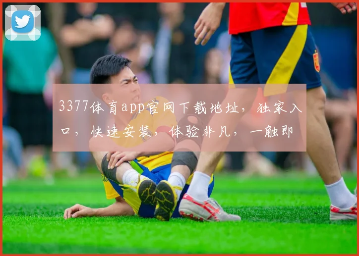 3377体育app官网下载地址，独家入口，快速安装，体验非凡，一触即达，不容错过