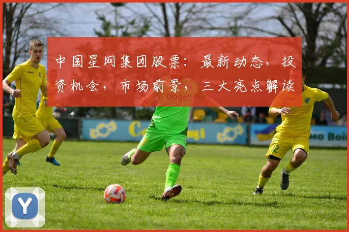 中国星网集团股票：最新动态，投资机会，市场前景，三大亮点解读，不容错过