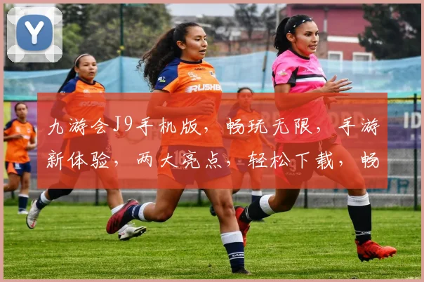 九游会J9手机版，畅玩无限，手游新体验，两大亮点，轻松下载，畅享不停