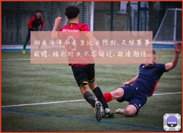 湘南海洋和东京比分预测,足球赛事前瞻,精彩对决不容错过,敬请期待