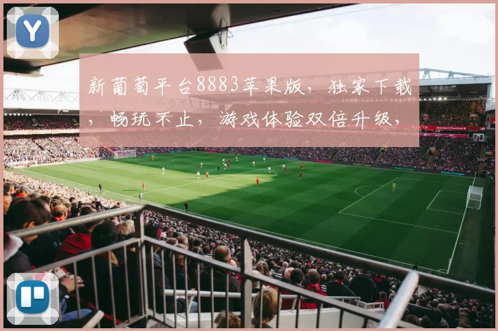 新葡萄平台8883苹果版，独家下载，畅玩不止，游戏体验双倍升级，快来体验
